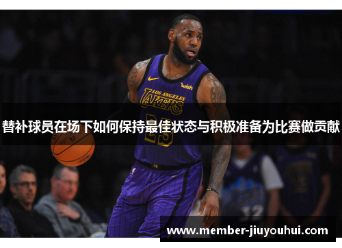 替补球员在场下如何保持最佳状态与积极准备为比赛做贡献