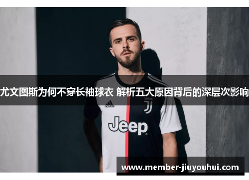 尤文图斯为何不穿长袖球衣 解析五大原因背后的深层次影响