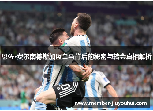 恩佐·费尔南德斯加盟皇马背后的秘密与转会真相解析