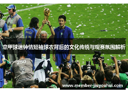 意甲球迷钟情短袖球衣背后的文化传统与观赛氛围解析