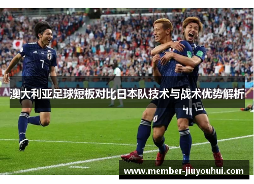 澳大利亚足球短板对比日本队技术与战术优势解析