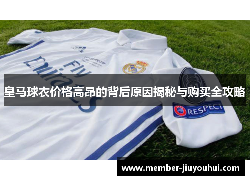 皇马球衣价格高昂的背后原因揭秘与购买全攻略