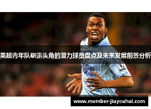 英超青年队崭露头角的潜力球员盘点及未来发展前景分析