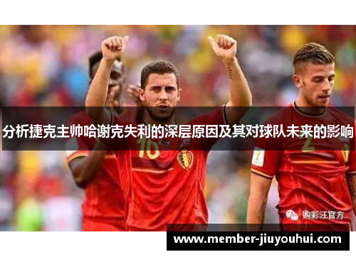 分析捷克主帅哈谢克失利的深层原因及其对球队未来的影响