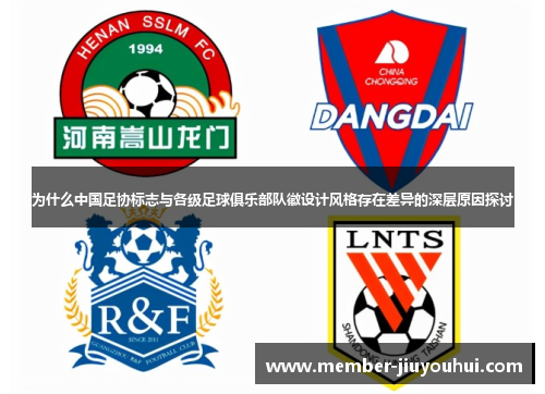 为什么中国足协标志与各级足球俱乐部队徽设计风格存在差异的深层原因探讨