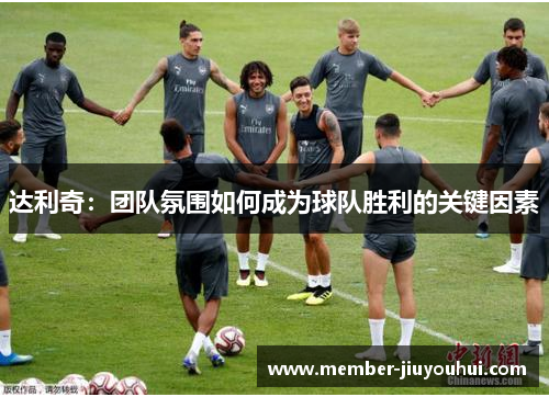 达利奇：团队氛围如何成为球队胜利的关键因素