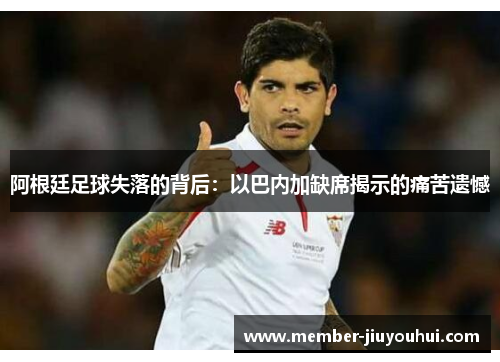 阿根廷足球失落的背后：以巴内加缺席揭示的痛苦遗憾