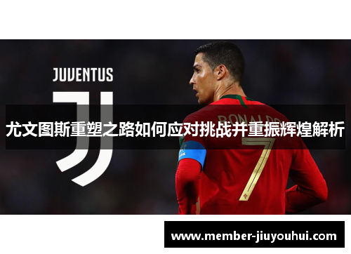 尤文图斯重塑之路如何应对挑战并重振辉煌解析