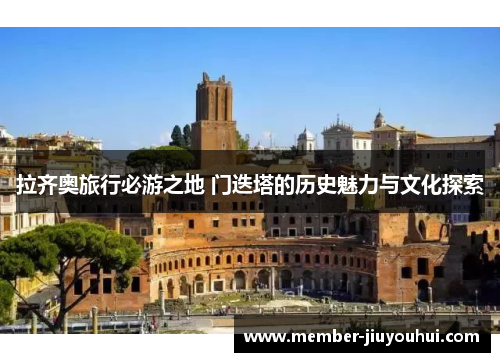 拉齐奥旅行必游之地 门迭塔的历史魅力与文化探索