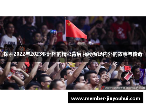 探索2022与2023亚洲杯的精彩背后 揭秘赛场内外的故事与传奇