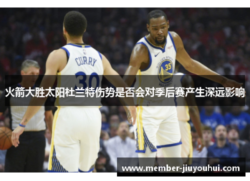 火箭大胜太阳杜兰特伤势是否会对季后赛产生深远影响