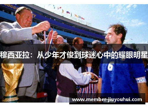 穆西亚拉：从少年才俊到球迷心中的耀眼明星