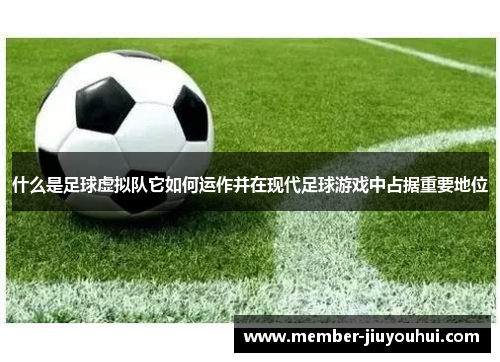 什么是足球虚拟队它如何运作并在现代足球游戏中占据重要地位
