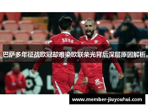 巴萨多年征战欧冠却难染欧联荣光背后深层原因解析