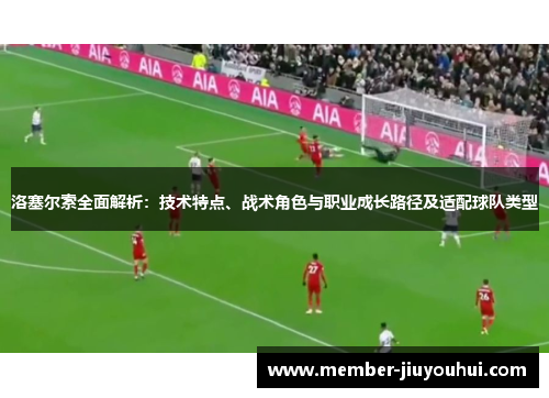洛塞尔索全面解析：技术特点、战术角色与职业成长路径及适配球队类型