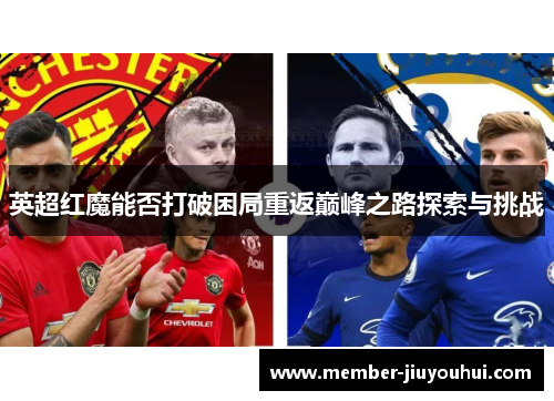 英超红魔能否打破困局重返巅峰之路探索与挑战
