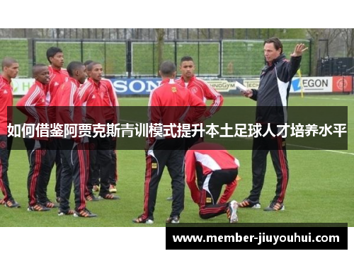 如何借鉴阿贾克斯青训模式提升本土足球人才培养水平