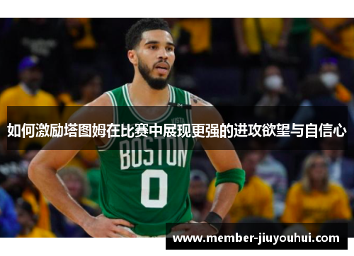 如何激励塔图姆在比赛中展现更强的进攻欲望与自信心