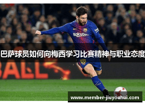 巴萨球员如何向梅西学习比赛精神与职业态度