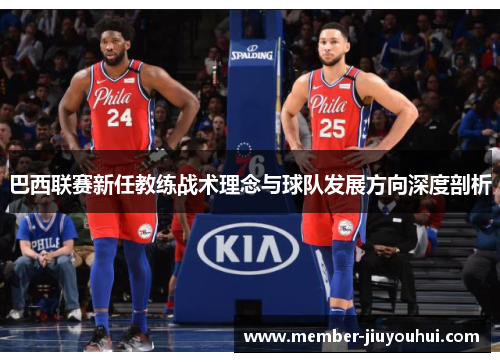 巴西联赛新任教练战术理念与球队发展方向深度剖析 巴西联赛新任教练战术理念与球队发展方向深度剖析