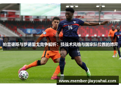 帕雷德斯与罗德里戈竞争解析：技战术风格与国家队位置的博弈