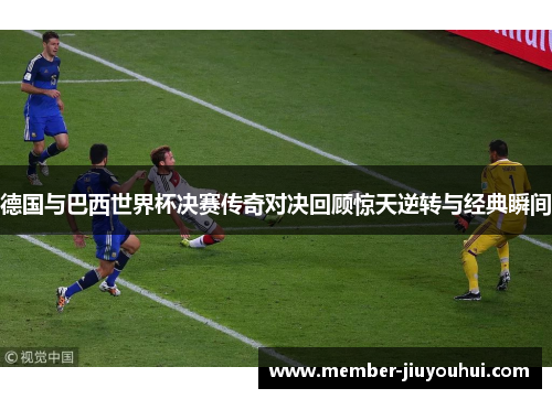 德国与巴西世界杯决赛传奇对决回顾惊天逆转与经典瞬间