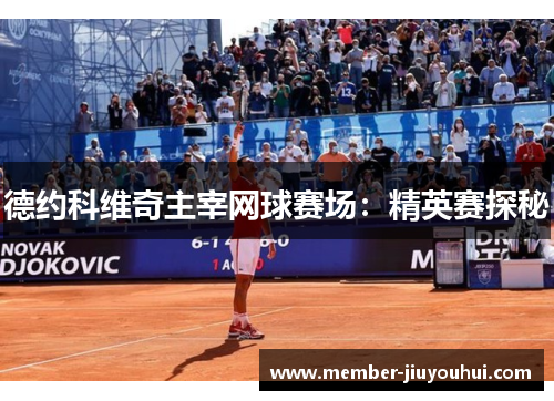 德约科维奇主宰网球赛场:精英赛探秘 德约科维奇主宰网球赛场:精英赛探秘