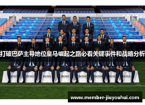 打破巴萨主导地位皇马崛起之路必看关键事件和战略分析