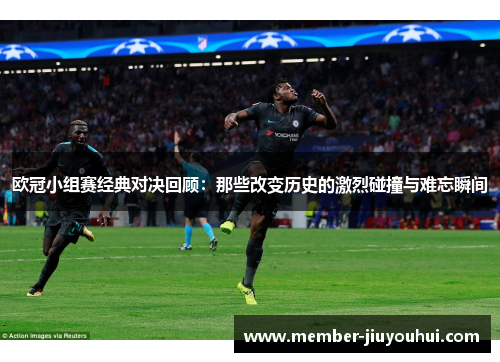 欧冠小组赛经典对决回顾：那些改变历史的激烈碰撞与难忘瞬间