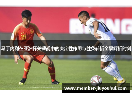 马丁内利在亚洲杯关键战中的决定性作用与胜负转折全景解析时刻