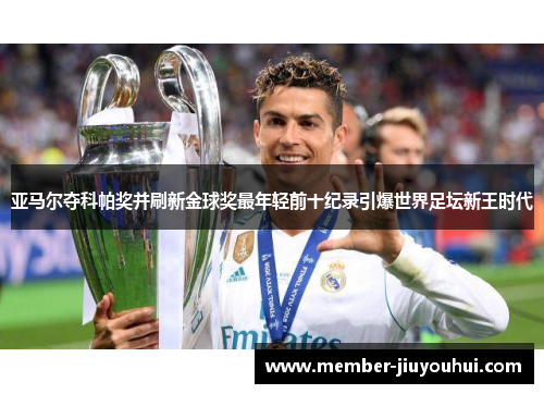 亚马尔夺科帕奖并刷新金球奖最年轻前十纪录引爆世界足坛新王时代